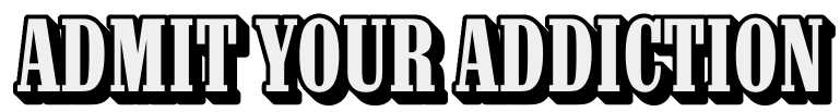 Admit Your Addiction
